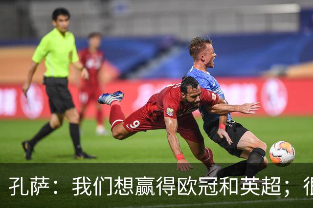 孔萨：我们想赢得欧冠和英超；很期待和凯恩交手